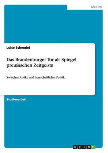 Cover image for Das Brandenburger Tor als Spiegel preussischen Zeitgeists: Zwischen Antike und herrschaftlicher Politik.