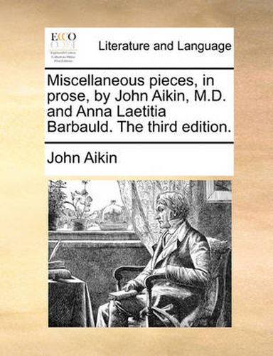 Miscellaneous Pieces, in Prose, by John Aikin, M.D. and Anna Laetitia Barbauld. the Third Edition.