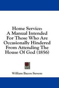 Cover image for Home Service: A Manual Intended for Those Who Are Occasionally Hindered from Attending the House of God (1856)