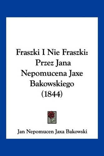 Fraszki I Nie Fraszki: Przez Jana Nepomucena Jaxe Bakowskiego (1844)