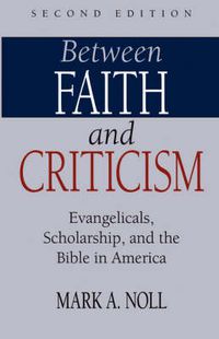 Cover image for Between Faith and Criticism: Evangelicals, Scholarship, and the Bible in America