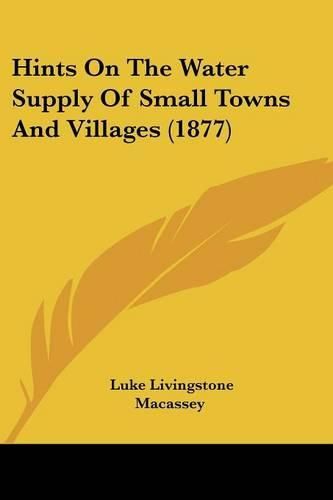 Cover image for Hints on the Water Supply of Small Towns and Villages (1877)