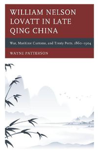 Cover image for William Nelson Lovatt in Late Qing China: War, Maritime Customs, and Treaty Ports, 1860-1904