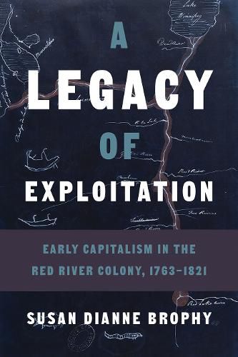 Cover image for A Legacy of Exploitation: Early Capitalism in the Red River Colony, 1763-1821