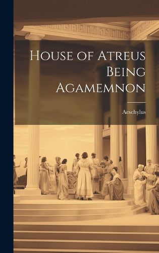 House of Atreus Being Agamemnon