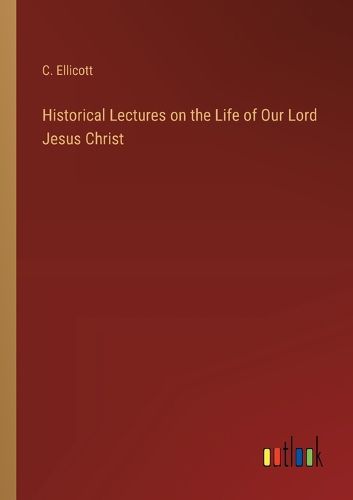 Cover image for Historical Lectures on the Life of Our Lord Jesus Christ