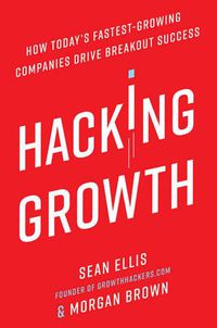 Cover image for Hacking Growth: How Today's Fastest-Growing Companies Drive Breakout Success