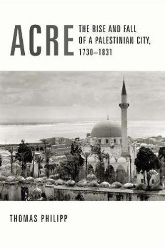 Cover image for Acre: The Rise and Fall of a Palestinian City, 1730-1831