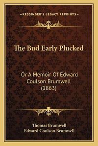 Cover image for The Bud Early Plucked: Or a Memoir of Edward Coulson Brumwell (1863)