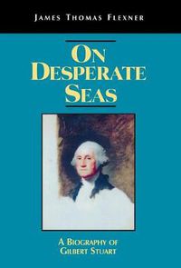 Cover image for On Desperate Seas: A Biography of Gilbert Stuart