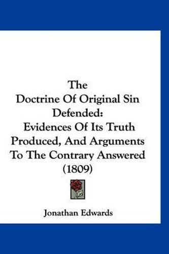Cover image for The Doctrine of Original Sin Defended: Evidences of Its Truth Produced, and Arguments to the Contrary Answered (1809)