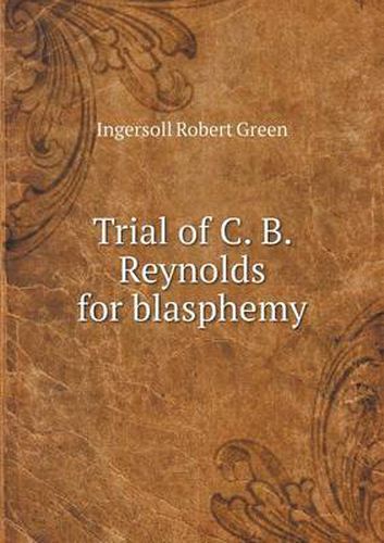 Trial of C. B. Reynolds for blasphemy