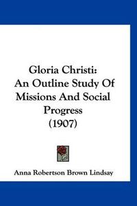 Cover image for Gloria Christi: An Outline Study of Missions and Social Progress (1907)