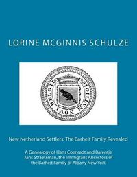 Cover image for New Netherland Settlers: The Barheit Family Revealed: A Genealogy of Hans Coenradt and Barentje Jans Straetsman, the Immigrant Ancestors of the Barheit Family of Albany New York