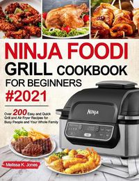 Cover image for Ninja Foodi Grill Cookbook for Beginners #2021: Over 200 Easy and Quick Grill and Air Fryer Recipes for Busy People and Your Whole Family