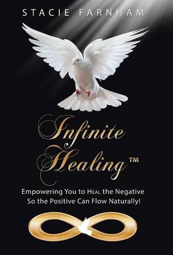 Cover image for Infinite Healing(TM): Empowering You to Heal the Negative So the Positive Can Flow Naturally!