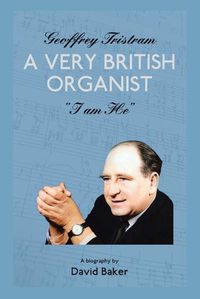Cover image for Geoffrey Tristram: A Very British Organist I Am He