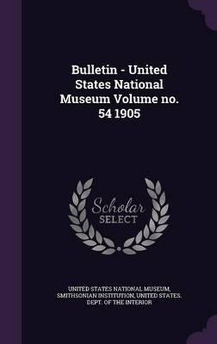 Bulletin - United States National Museum Volume No. 54 1905