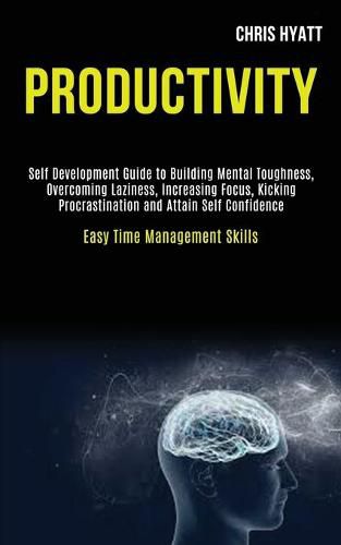 Cover image for Productivity: Self Development Guide to Building Mental Toughness, Overcoming Laziness, Increasing Focus, Kicking Procrastination and Attain Self Confidence (Easy Time Management Skills)