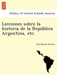 Cover image for Lecciones Sobre La Historia de La Repu Blica Argentina, Etc.