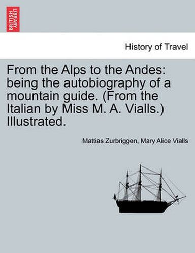 Cover image for From the Alps to the Andes: Being the Autobiography of a Mountain Guide. (from the Italian by Miss M. A. Vialls.) Illustrated.