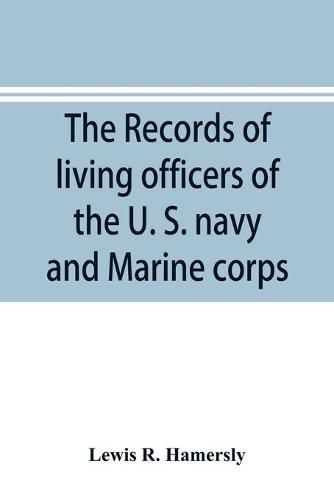 The records of living officers of the U. S. navy and Marine corps: with a history of naval operations during the rebellion of 1861-5, and a list of the ships and officers participating in the great battles