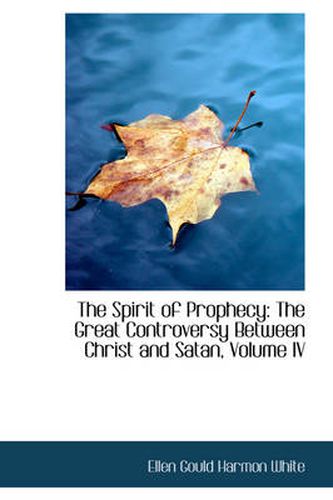 Cover image for The Spirit of Prophecy: The Great Controversy Between Christ and Satan, Volume IV