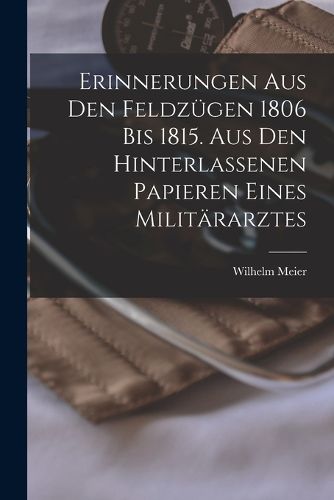 Cover image for Erinnerungen aus den Feldzuegen 1806 bis 1815. Aus den hinterlassenen Papieren eines Militaerarztes