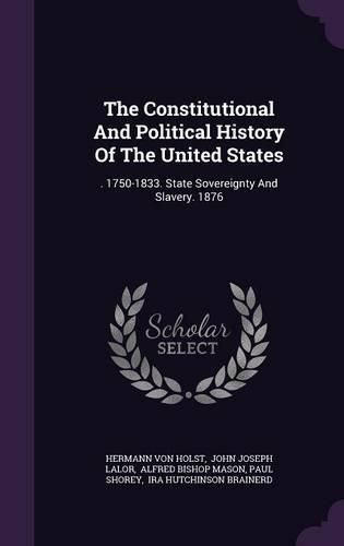 The Constitutional and Political History of the United States: . 1750-1833. State Sovereignty and Slavery. 1876