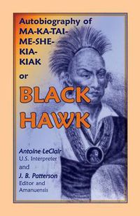 Cover image for Autobiography of Ma-Ka-Tai-Me-She-Kia-Kiak, or Black Hawk, Embracing the Traditions of His Nation, Various Wars in Which He Has Been Engaged, and His