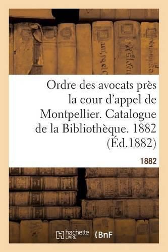 Ordre Des Avocats Pres La Cour d'Appel de Montpellier. Catalogue de la Bibliotheque. 1882