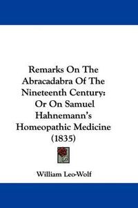 Cover image for Remarks On The Abracadabra Of The Nineteenth Century: Or On Samuel Hahnemann's Homeopathic Medicine (1835)