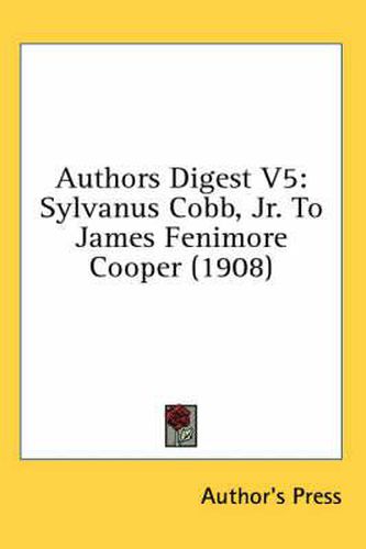 Authors Digest V5: Sylvanus Cobb, JR. to James Fenimore Cooper (1908)