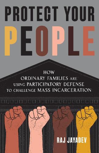 Cover image for Protect Your People: How Ordinary Families Are Using Participatory Defense to Challenge Mass Incarceration