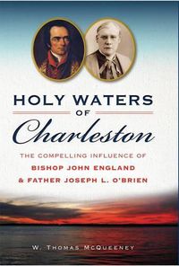 Cover image for Holy Waters of Charleston: The Compelling Influence of Bishop John England & Father Joseph L. O'Brien