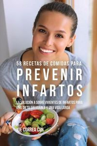 Cover image for 58 Recetas De Comidas Para Prevenir Infartos: La Solucion a Sobrevivientes De Infartos Para Una Dieta Saludable y Una Vida Larga