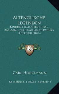 Cover image for Altenglische Legenden: Kindheit Jesu, Geburt Jesu, Barlaam Und Josaphat, St. Patrik's Fegefeuer (1875)