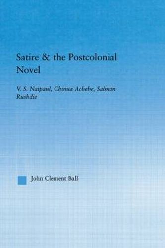 Satire & the Postcolonial Novel: V. S. Naipaul, Chinua Achebe, Salman Rushdie