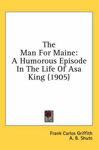 Cover image for The Man for Maine: A Humorous Episode in the Life of Asa King (1905)