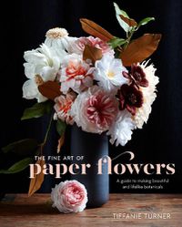 Cover image for Fine Art of Paper Flowers, The - A Guide to Making  Beautiful and Lifelike Botanicals