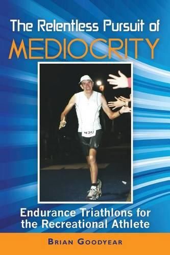 Cover image for The Relentless Pursuit of Mediocrity: Endurance Triathlons for the Recreational Athlete