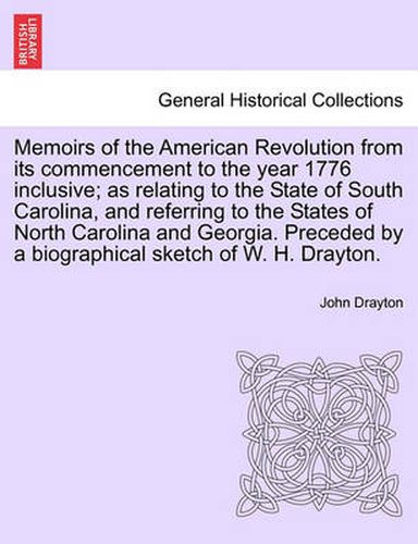 Cover image for Memoirs of the American Revolution from Its Commencement to the Year 1776 Inclusive; As Relating to the State of South Carolina, and Referring to the States of North Carolina and Georgia. Preceded by a Biographical Sketch of W. H. Drayton.