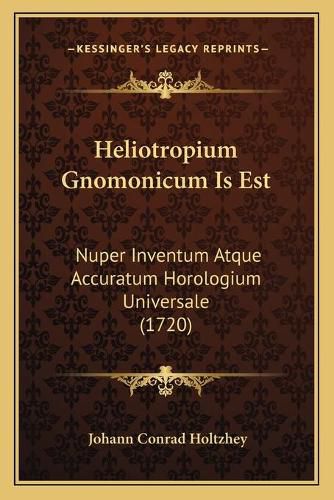 Cover image for Heliotropium Gnomonicum Is Est: Nuper Inventum Atque Accuratum Horologium Universale (1720)