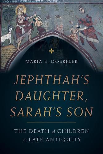 Cover image for Jephthah's Daughter, Sarah's Son: The Death of Children in Late Antiquity