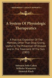 Cover image for A System of Physiologic Therapeutics: A Practical Exposition of the Methods, Other Than Drug-Giving, Useful in the Prevention of Disease and in the Treatment of the Sick (1902)