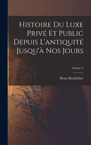 Cover image for Histoire du luxe prive et public depuis l'antiquite jusqu'a nos jours; Volume 2