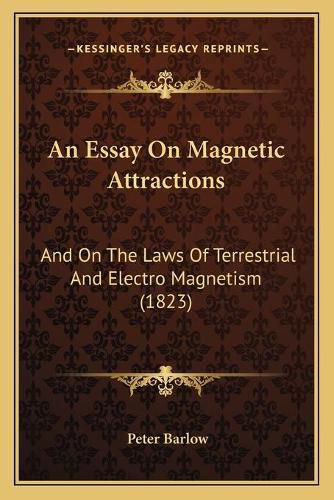 Cover image for An Essay on Magnetic Attractions: And on the Laws of Terrestrial and Electro Magnetism (1823)