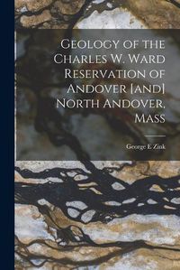 Cover image for Geology of the Charles W. Ward Reservation of Andover [and] North Andover, Mass