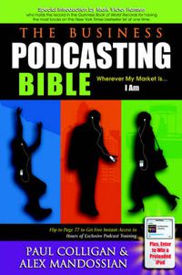 Cover image for The Business Podcasting Bible: Wherever My Market Is... I Am