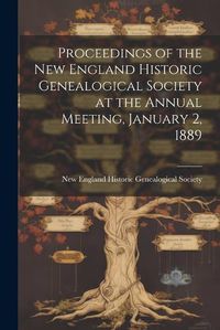 Cover image for Proceedings of the New England Historic Genealogical Society at the Annual Meeting, January 2, 1889